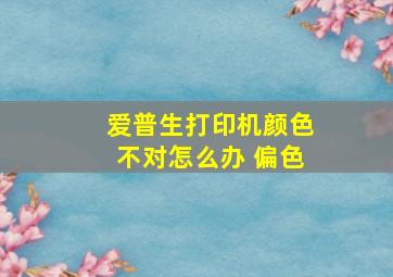 爱普生打印机颜色不对怎么办 偏色